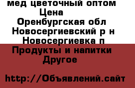 мед цветочный оптом › Цена ­ 130 - Оренбургская обл., Новосергиевский р-н, Новосергиевка п. Продукты и напитки » Другое   